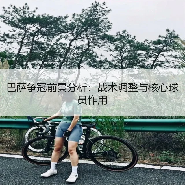 巴萨争冠前景分析：战术调整与核心球员作用